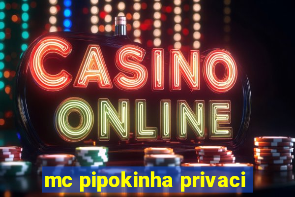 mc pipokinha privaci